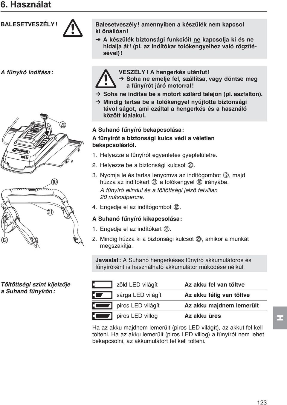 V Soha ne indítsa be a motort szilárd talajon (pl. aszfalton). V Mindig tartsa be a tolókengyel nyújtotta biztonsági távol ságot, ami ezáltal a hengerkés és a használó között kialakul.