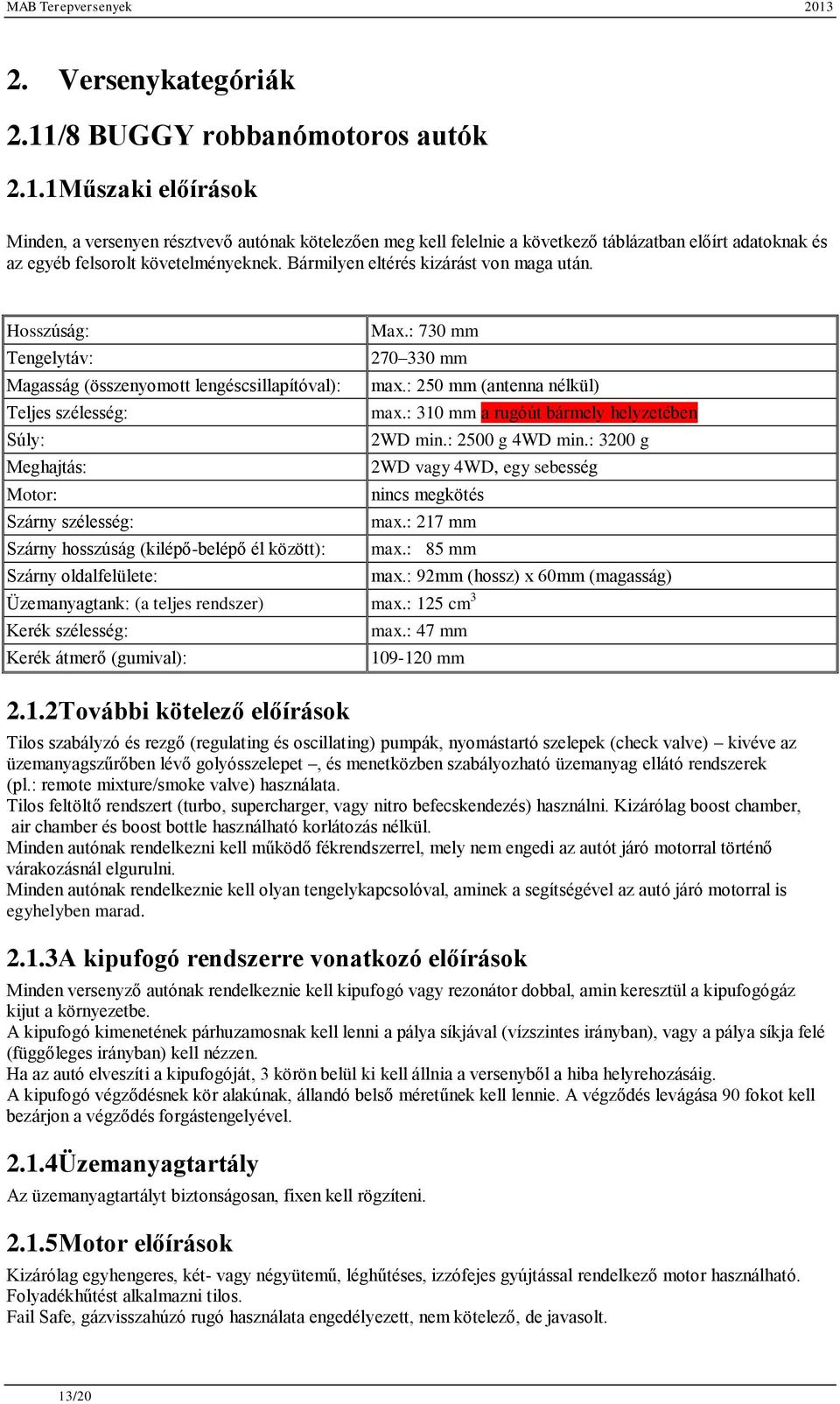 Hosszúság: Tengelytáv: Magasság (összenyomott lengéscsillapítóval): Teljes szélesség: Súly: Meghajtás: Motor: Szárny szélesség: Szárny hosszúság (kilépő-belépő él között): Max.: 730 mm 270 330 mm max.