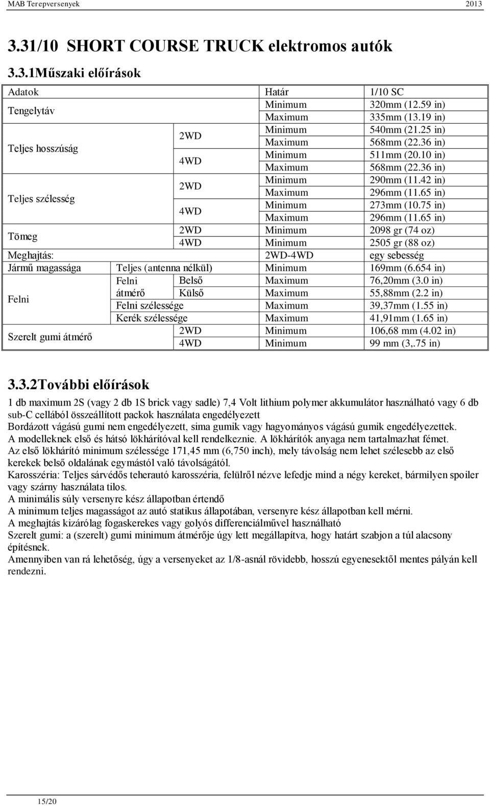 75 in) Maximum 296mm (11.65 in) Tömeg 2WD Minimum 2098 gr (74 oz) 4WD Minimum 2505 gr (88 oz) Meghajtás: 2WD-4WD egy sebesség Jármű magassága Teljes (antenna nélkül) Minimum 169mm (6.