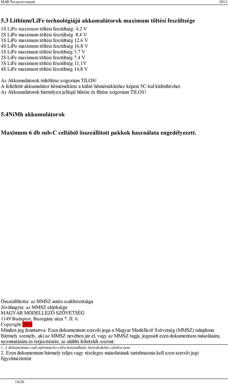 14,8 V Az Akkumulátorok túltöltése szigorúan TILOS! A feltöltött akkumulátor hőmérséklete a külső hőmérséklethez képest 5C-kal különbözhet.