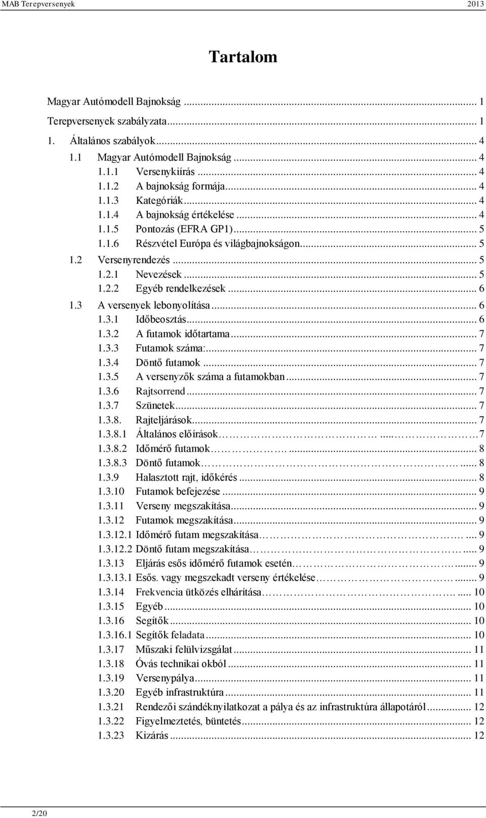 3 A versenyek lebonyolítása... 6 1.3.1 Időbeosztás... 6 1.3.2 A futamok időtartama... 7 1.3.3 Futamok száma:... 7 1.3.4 Döntő futamok... 7 1.3.5 A versenyzők száma a futamokban... 7 1.3.6 Rajtsorrend.