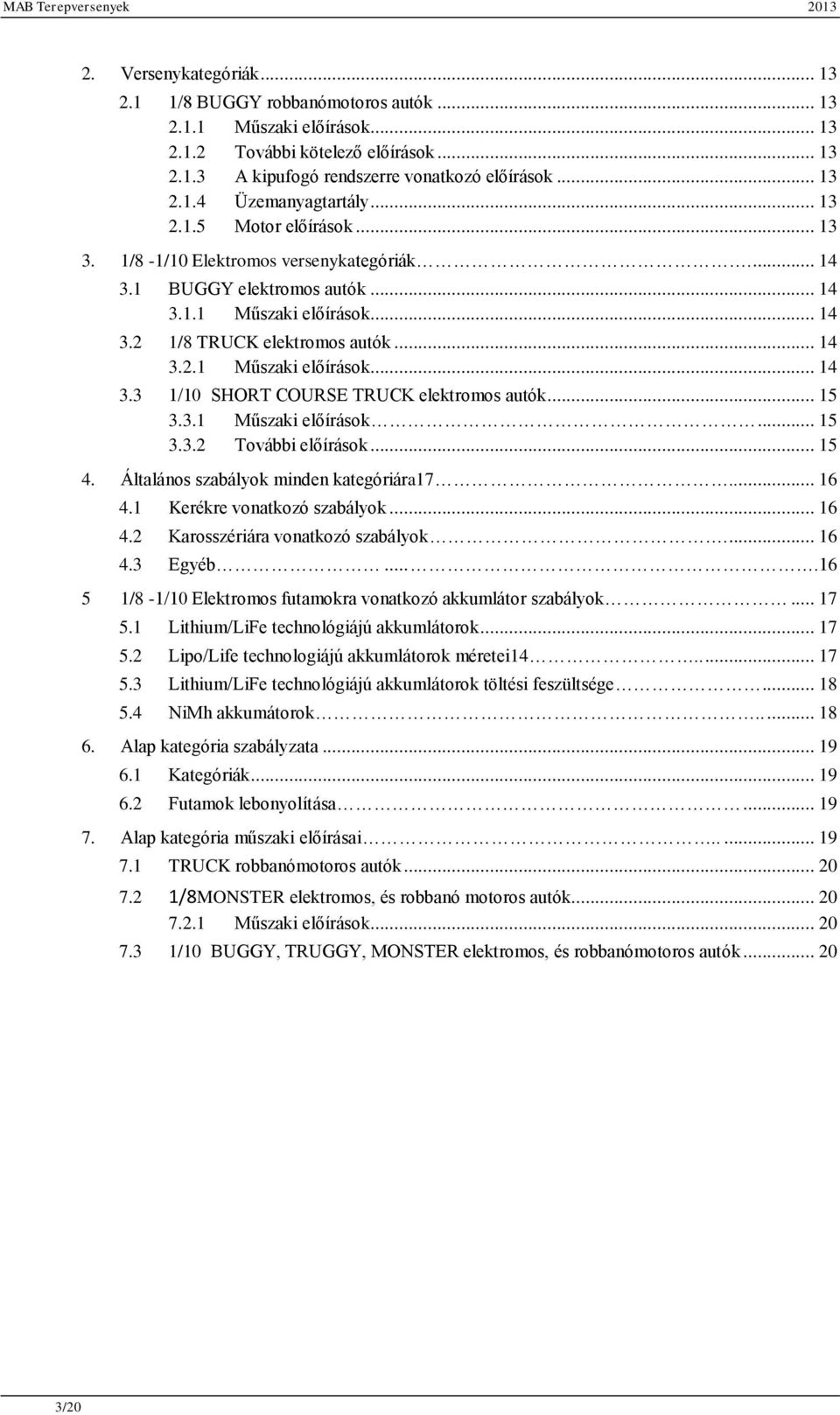 .. 15 3.3.1 Műszaki előírások... 15 3.3.2 További előírások... 15 4. Általános szabályok minden kategóriára17..... 16 4.1 Kerékre vonatkozó szabályok... 16 4.2 Karosszériára vonatkozó szabályok.... 16 4.3 Egyéb.