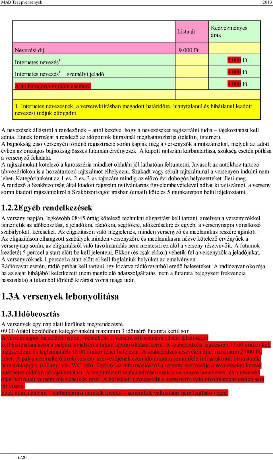 A nevezések állásáról a rendezőnek attól kezdve, hogy a nevezéseket regisztrálni tudja tájékoztatást kell adnia. Ennek formáját a rendező az időpontok kiírásánál meghatározhatja (telefon, internet).