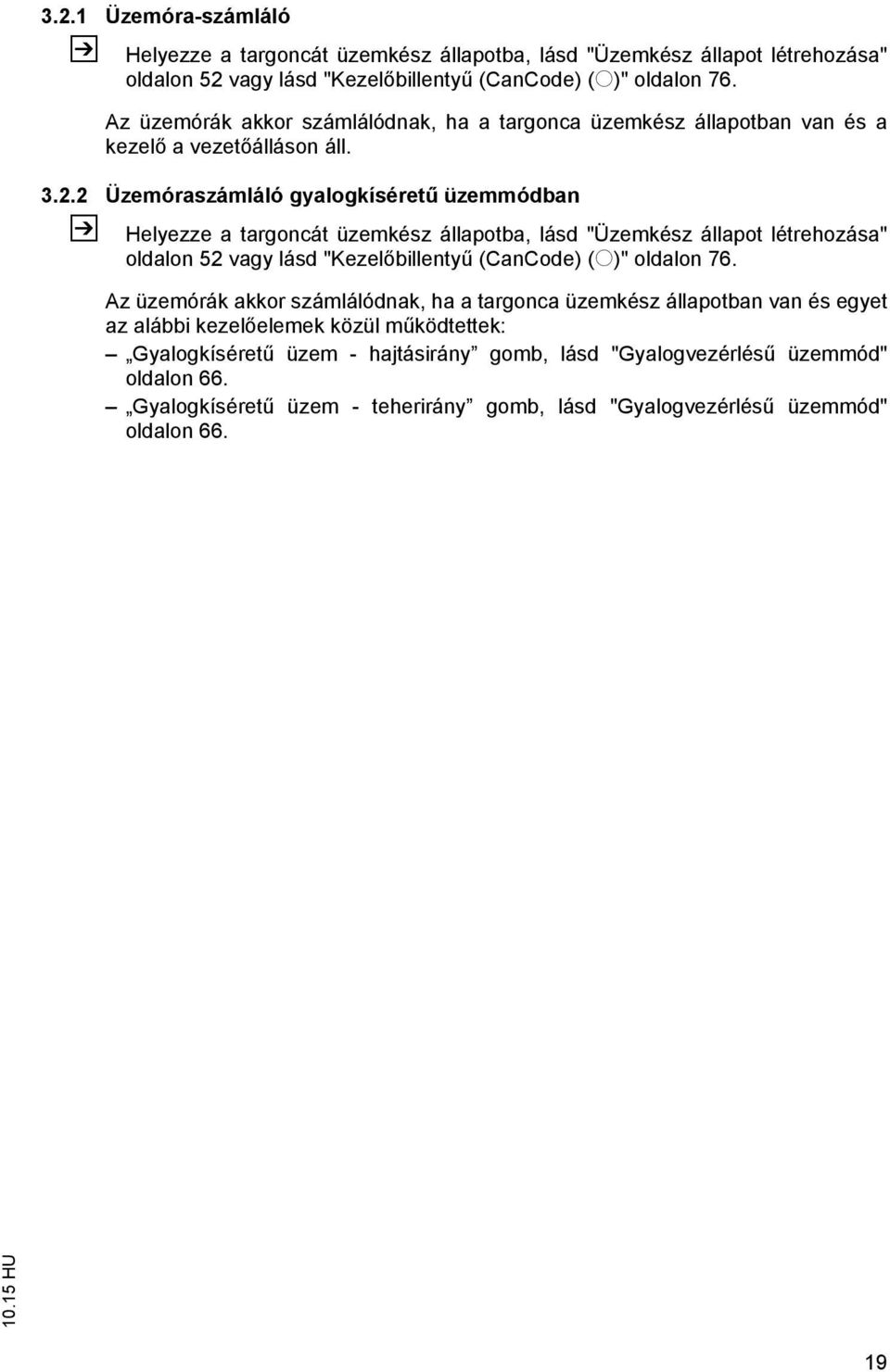 2 Üzemóraszámláló gyalogkíséretű üzemmódban Z Helyezze a targoncát üzemkész állapotba, lásd "Üzemkész állapot létrehozása" oldalon 52 vagy lásd "Kezelőbillentyű (CanCode) (o)" oldalon 76.