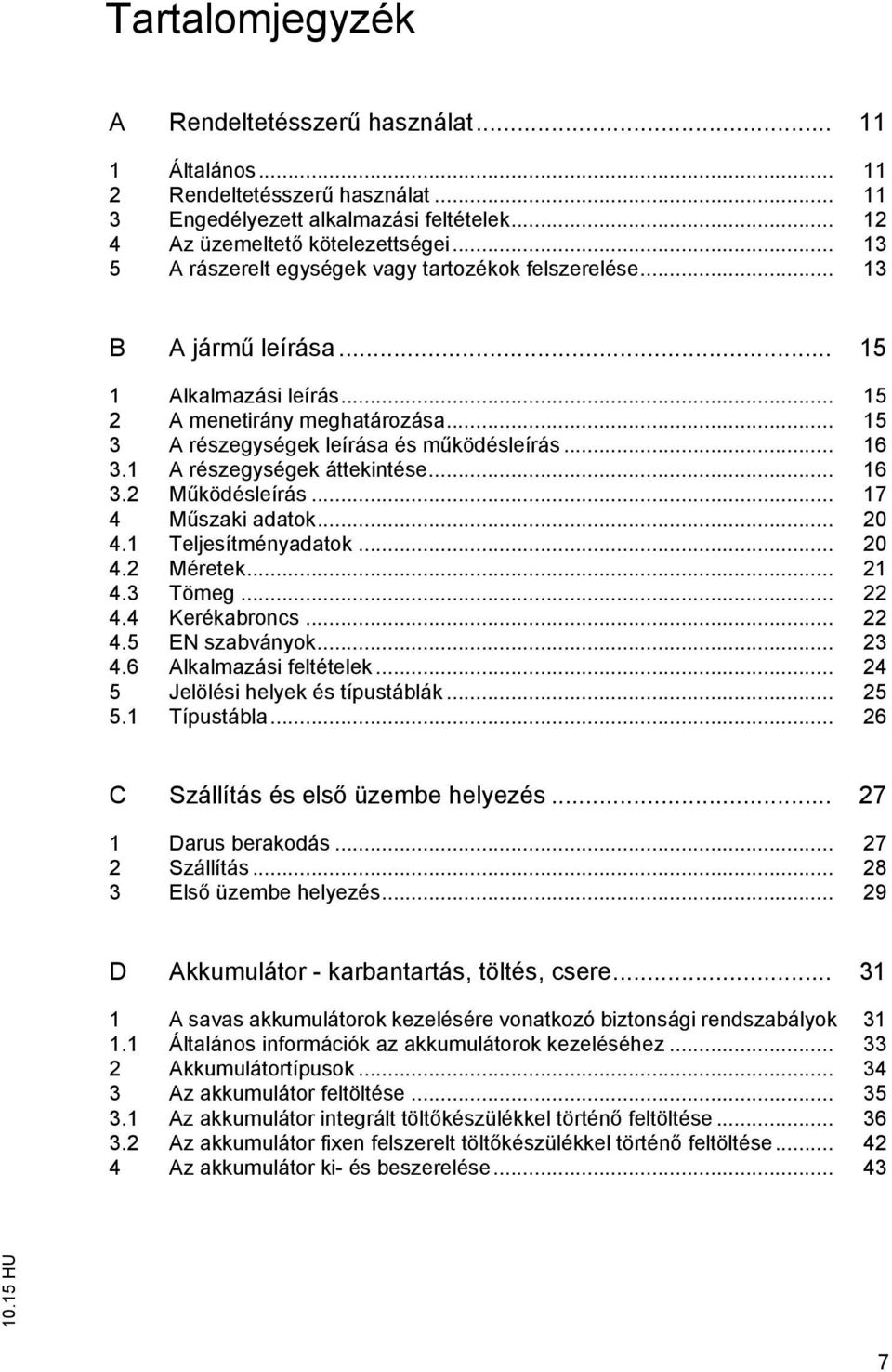 1 A részegységek áttekintése... 16 3.2 Működésleírás... 17 4 Műszaki adatok... 20 4.1 Teljesítményadatok... 20 4.2 Méretek... 21 4.3 Tömeg... 22 4.4 Kerékabroncs... 22 4.5 EN szabványok... 23 4.