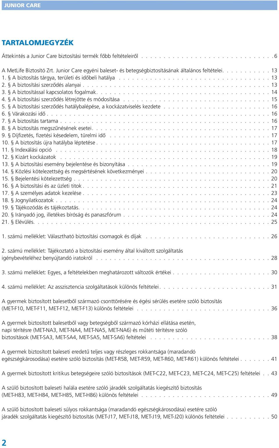 A biztosítási szerződés hatálybalépése, a kockázatviselés kezdete. 16 6. Várakozási idő. 16 7. A biztosítás tartama. 16 8. A biztosítás megszűnésének esetei. 17 9.