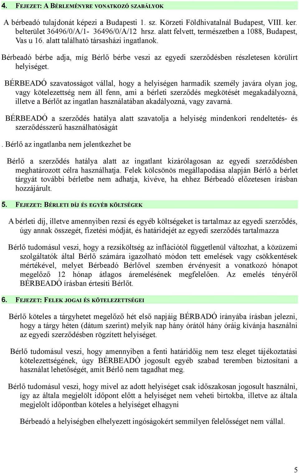 BÉRBEADÓ szavatosságot vállal, hogy a helyiségen harmadik személy javára olyan jog, vagy kötelezettség nem áll fenn, ami a bérleti szerződés megkötését megakadályozná, illetve a Bérlőt az ingatlan