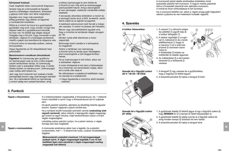 Állítsa le a motort és húzza le a gyertyapipát, győződjön meg arról, hogy minden mozgó rész teljesen leállt és a gyújtáskulcsot kihúzták, ha ilyen van: ha eltalált egy idegen tárgyat.