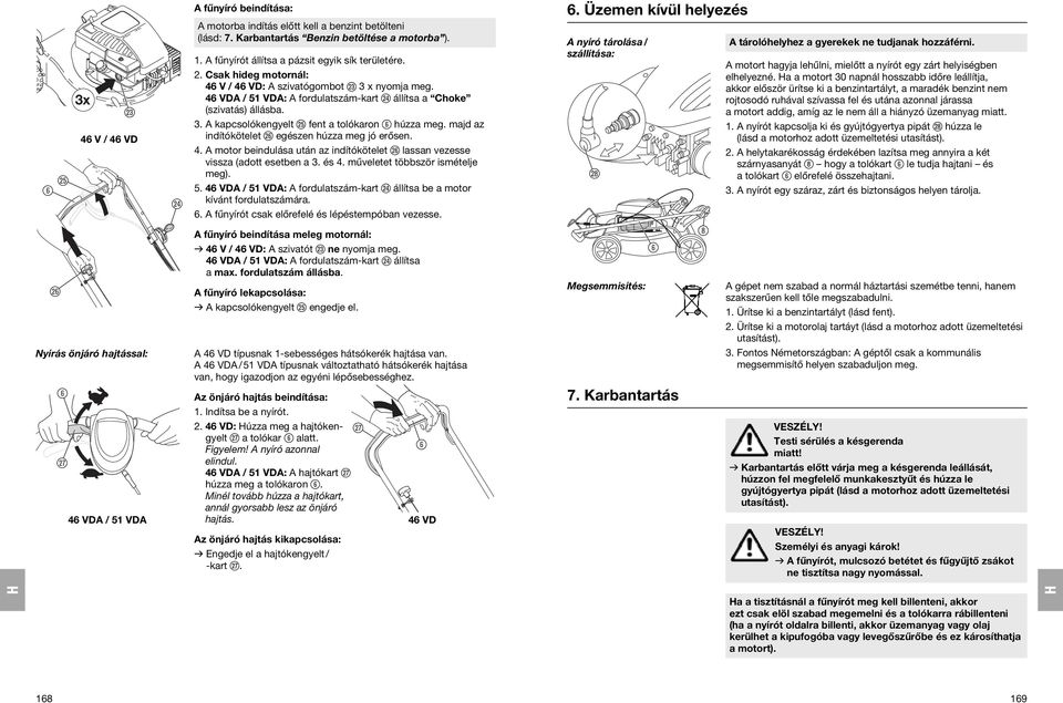 majd az indítókötelet h egészen húzza meg jó erősen. 4. A motor beindulása után az indítókötelet h lassan vezesse vissza (adott esetben a 3. és 4. műveletet többször ismételje meg). 5.