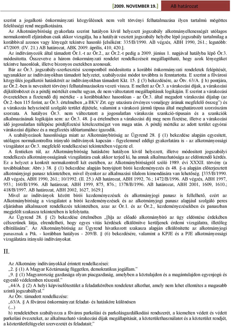 jogszabály tartalmilag a korábbival azonos vagy lényegét tekintve hasonló [elsőként: 335/B/1990. AB végzés, ABH 1990, 261.; legutóbb: 47/2009. (IV. 21.) AB határozat, ABK 2009. április, 410, 420.].