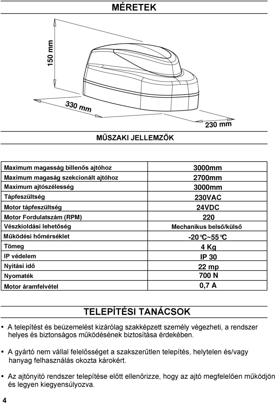 áramfelvétel 0,7 A TELEPÍTÉSI TANÁCSOK A telepítést és beüzemelést kizárólag szakképzett személy végezheti, a rendszer helyes és biztonságos működésének biztosítása érdekében.