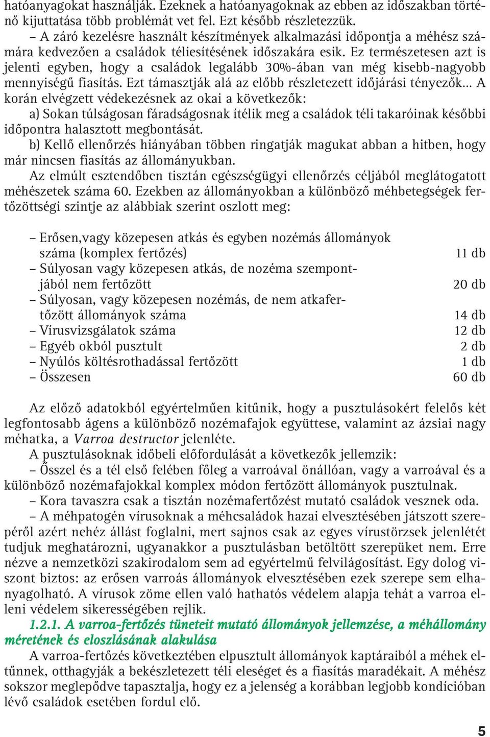 Ez természetesen azt is jelenti egyben, hogy a családok legalább 30%-ában van még kisebb-nagyobb mennyiségû fiasítás.