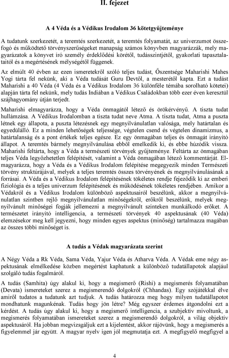 Az elmúlt 40 évben az ezen ismeretekről szóló teljes tudást, Őszentsége Maharishi Mahes Yogi tárta fel nekünk, aki a Véda tudását Guru Devtől, a mesterétől kapta.