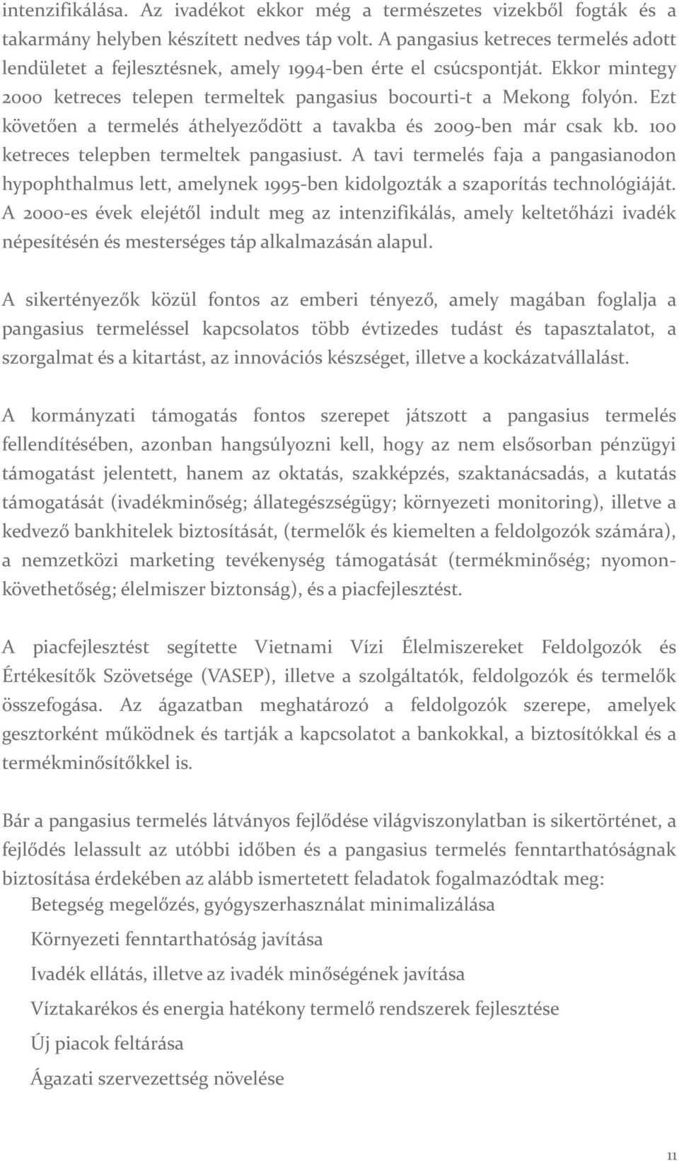 Ezt követően a termelés áthelyeződött a tavakba és 2009 ben már csak kb. 100 ketreces telepben termeltek pangasiust.