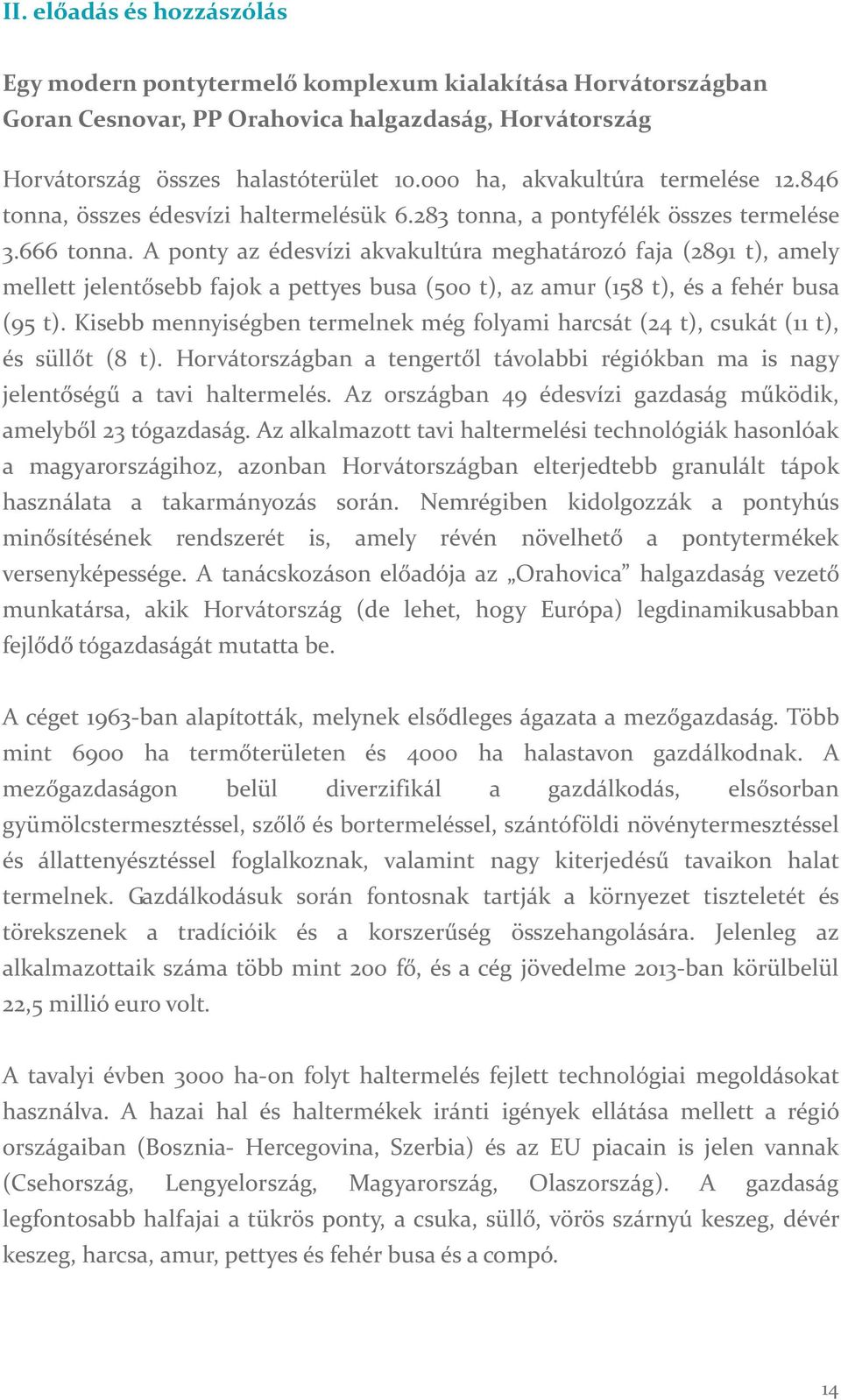 A ponty az édesvízi akvakultúra meghatározó faja (2891 t), amely mellett jelentősebb fajok a pettyes busa (500 t), az amur (158 t), és a fehér busa (95 t).