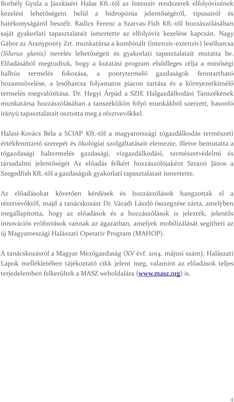 munkatársa a kombinált (intenzív extenzív) lesőharcsa (Silurus glanis) nevelés lehetőségeit és gyakorlati tapasztalatait mutatta be.