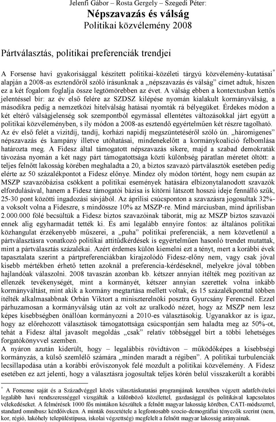 A válság ebben a kontextusban kettős jelentéssel bír: az év első felére az SZDSZ kilépése nyomán kialakult kormányválság, a másodikra pedig a nemzetközi hitelválság hatásai nyomták rá bélyegüket.