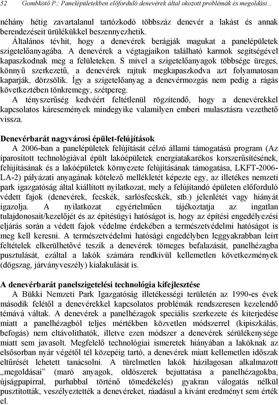 Általános tévhit, hogy a denevérek berágják magukat a panelépületek szigetelőanyagába. A denevérek a végtagjaikon található karmok segítségével kapaszkodnak meg a felületeken.