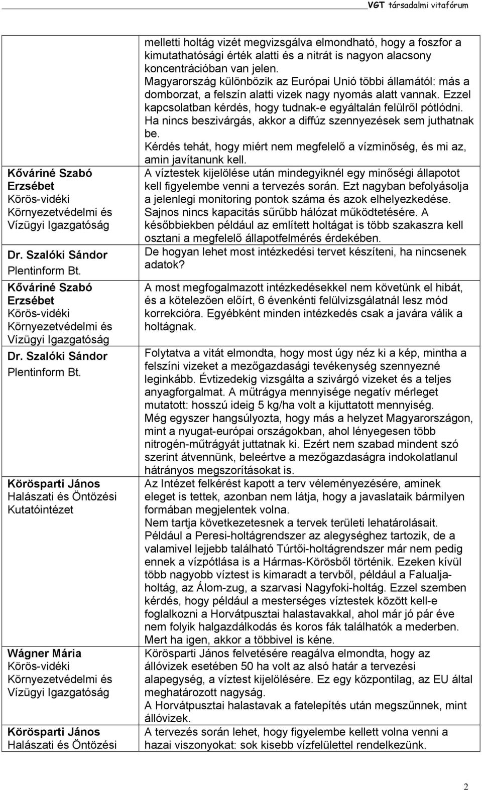 Magyarország különbözik az Európai Unió többi államától: más a domborzat, a felszín alatti vizek nagy nyomás alatt vannak. Ezzel kapcsolatban kérdés, hogy tudnak-e egyáltalán felülről pótlódni.