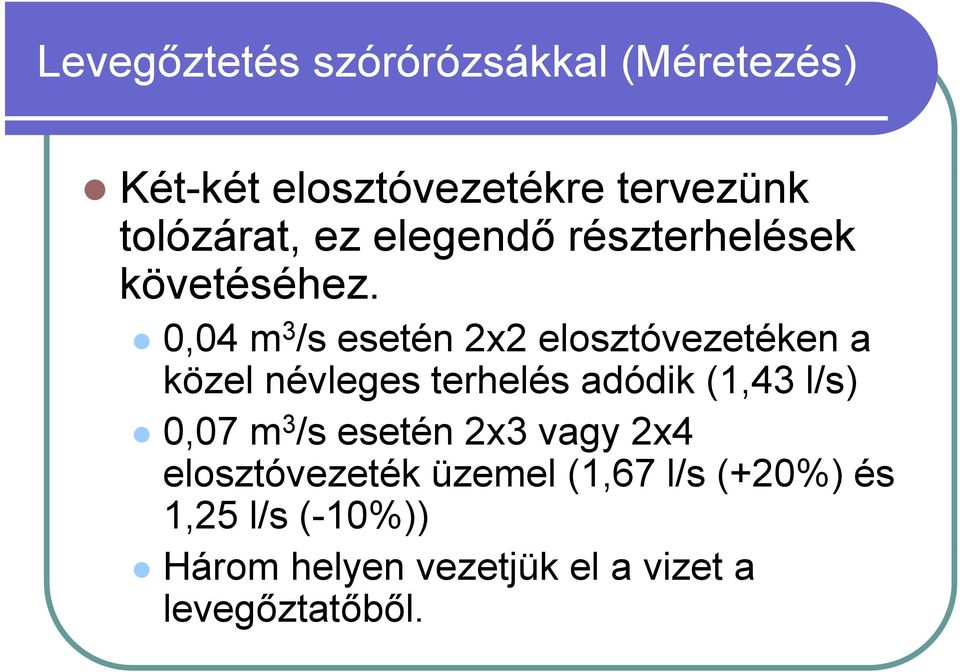 0,04 m 3 /s esetén 2x2 elosztóvezetéken a közel névleges terhelés adódik (1,43 l/s) 0,07 m 3