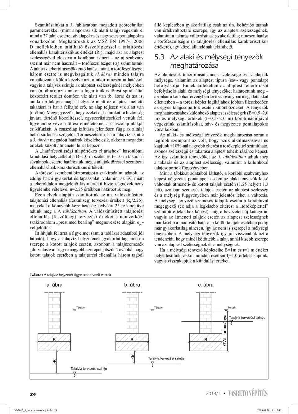 új szabvány szerint már nem használt törőfeszültséget (σ t ) számítottuk. A talajvíz teherbíráscsökkentő hatása miatt, a törőfeszültséget három esetre is megvizsgáltuk (1.