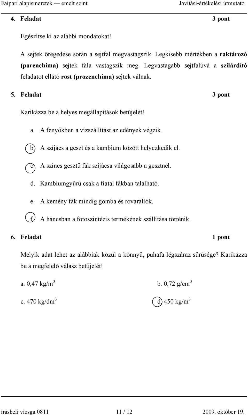 b. A szíjács a geszt és a kambium között helyezkedik el. c. A színes gesztű fák szíjácsa világosabb a gesztnél. d. Kambiumgyűrű csak a fiatal fákban található. e. A kemény fák mindig gomba és rovarállók.