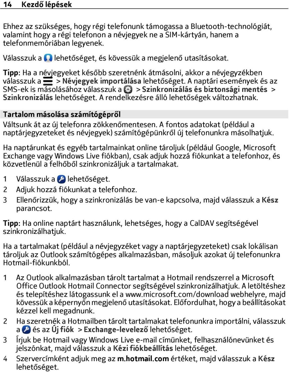 Tipp: Ha a névjegyeket később szeretnénk átmásolni, akkor a névjegyzékben válasszuk a > Névjegyek importálása A naptári események és az SMS-ek is másolásához válasszuk a > Szinkronizálás és