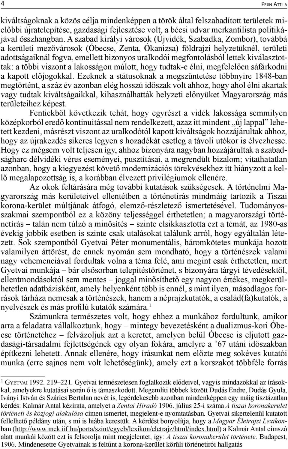 A szabad királyi városok (Újvidék, Szabadka, Zombor), továbbá a kerületi mezővárosok (Óbecse, Zenta, Ókanizsa) földrajzi helyzetüknél, területi adottságaiknál fogva, emellett bizonyos uralkodói