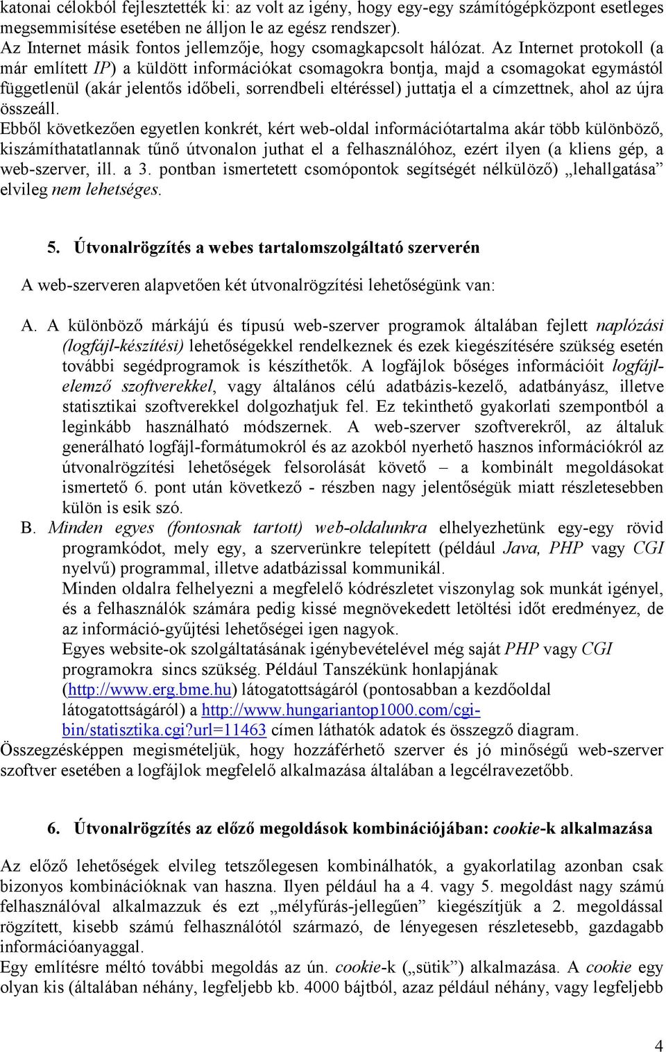 Az Internet protokoll (a már említett IP) a küldött információkat csomagokra bontja, majd a csomagokat egymástól függetlenül (akár jelentős időbeli, sorrendbeli eltéréssel) juttatja el a címzettnek,