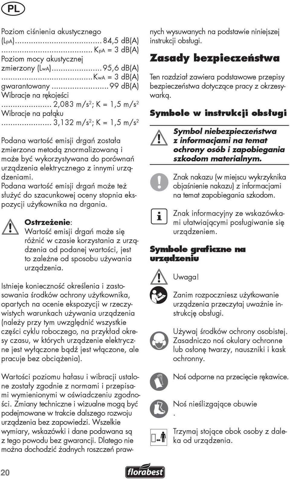 .. 3,132 m/s 2 ; K = 1,5 m/s 2 Podana wartość emisji drgań została zmierzona metodą znormalizowaną i może być wykorzystywana do porównań urządzenia elektrycznego z innymi urządzeniami.