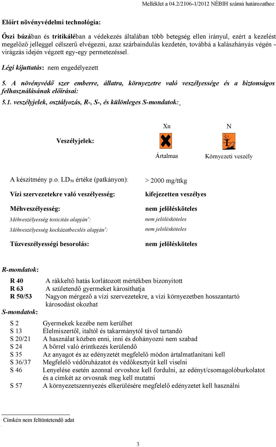 elvégezni, azaz szárbaindulás kezdetén, továbbá a kalászhányás végén - virágzás idején végzett egy-egy permetezéssel. Légi kijuttatás: nem engedélyezett 5.