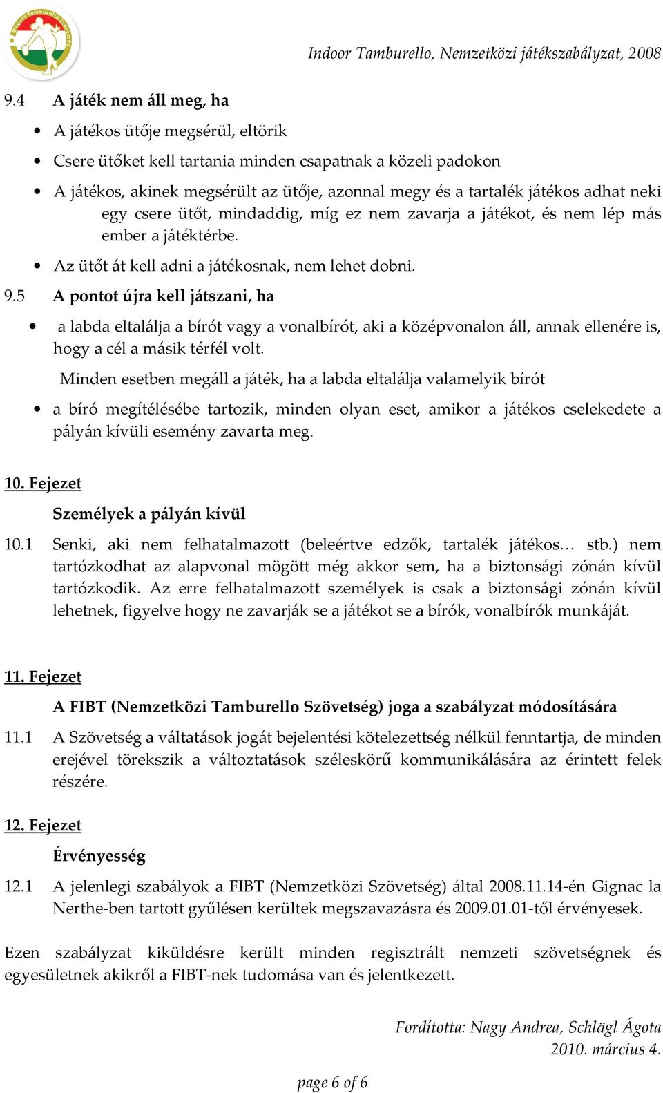 5 A pontot újra kell játszani, ha a labda eltalálja a bírót vagy a vonalbírót, aki a középvonalon áll, annak ellenére is, hogy a cél a másik térfél volt.