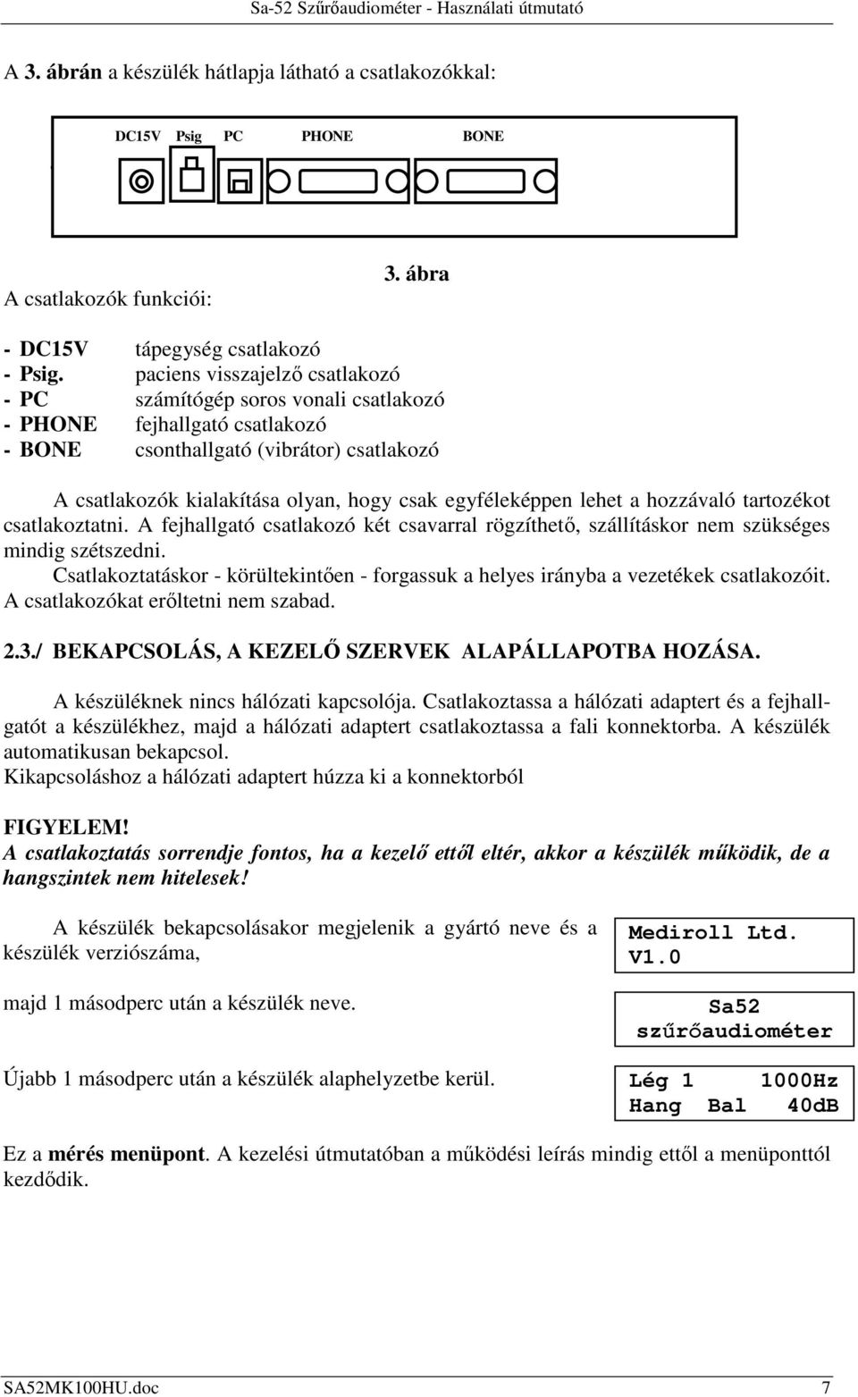 egyféleképpen lehet a hozzávaló tartozékot csatlakoztatni. A fejhallgató csatlakozó két csavarral rögzíthető, szállításkor nem szükséges mindig szétszedni.