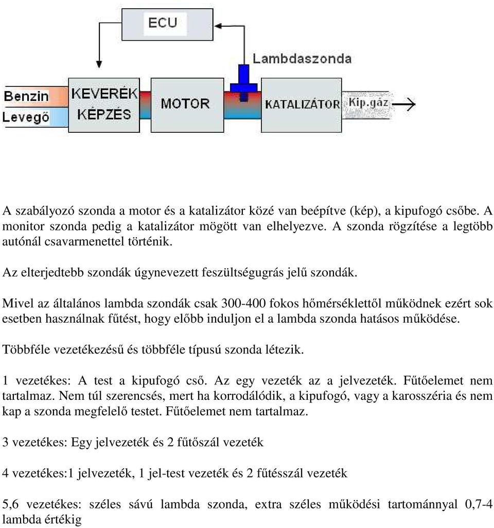 Mivel az általános lambda szondák csak 300-400 fokos hőmérséklettől működnek ezért sok esetben használnak fűtést, hogy előbb induljon el a lambda szonda hatásos működése.