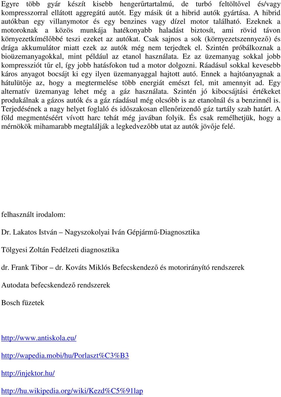 Ezeknek a motoroknak a közös munkája hatékonyabb haladást biztosít, ami rövid távon környezetkímélőbbé teszi ezeket az autókat.