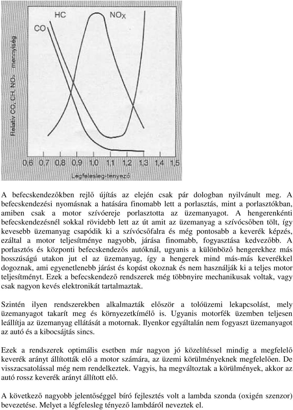 A hengerenkénti befecskendezésnél sokkal rövidebb lett az út amit az üzemanyag a szívócsőben tölt, így kevesebb üzemanyag csapódik ki a szívócsőfalra és még pontosabb a keverék képzés, ezáltal a