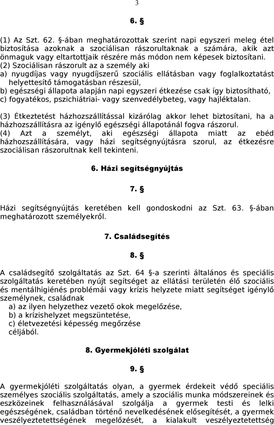 (2) Szociálisan rászorult az a személy aki a) nyugdíjas vagy nyugdíjszerű szociális ellátásban vagy foglalkoztatást helyettesítő támogatásban részesül, b) egészségi állapota alapján napi egyszeri