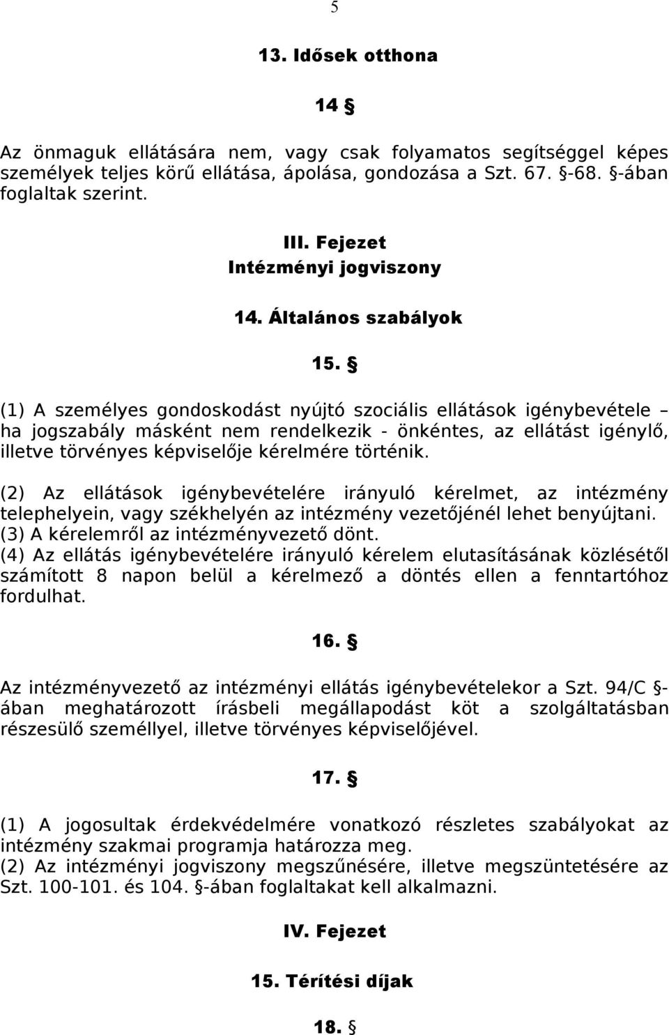 (1) A személyes gondoskodást nyújtó szociális ellátások igénybevétele ha jogszabály másként nem rendelkezik - önkéntes, az ellátást igénylő, illetve törvényes képviselője kérelmére történik.