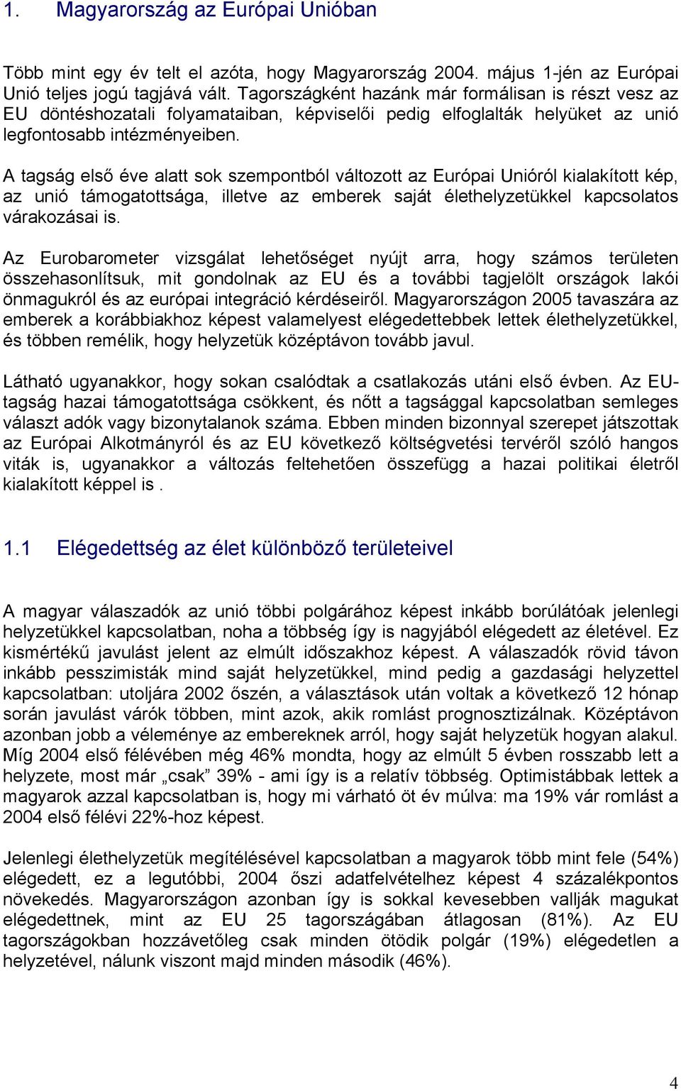 A tagság első éve alatt sok szempontból változott az Európai Unióról kialakított kép, az unió támogatottsága, illetve az emberek saját élethelyzetükkel kapcsolatos várakozásai is.