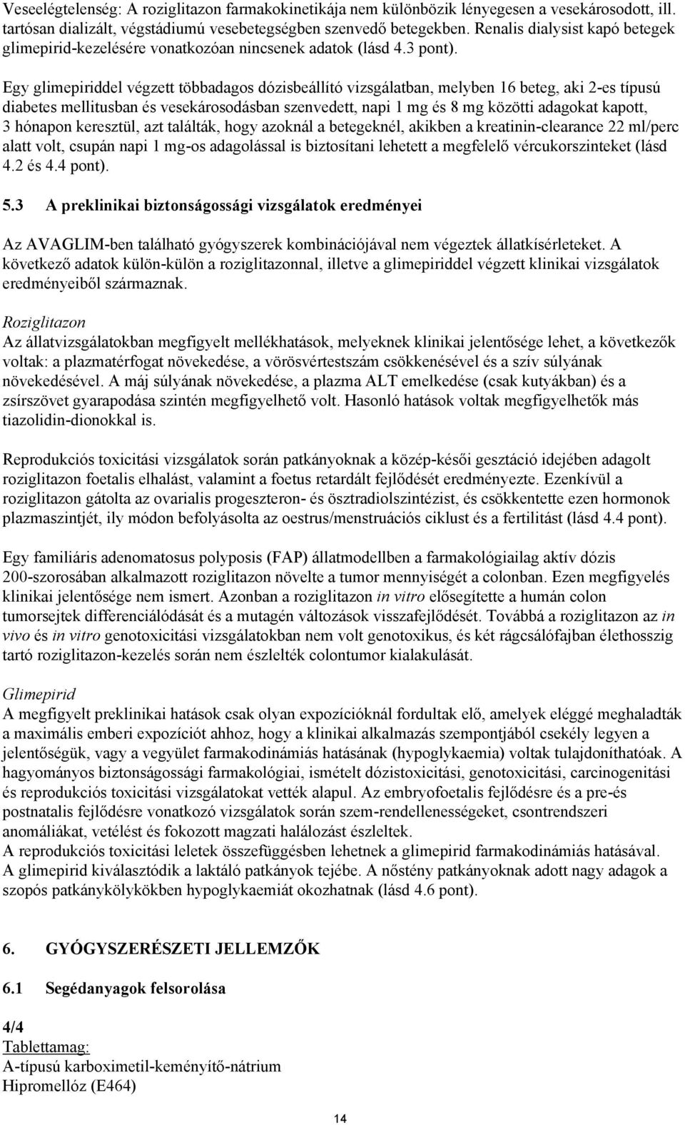 Egy glimepiriddel végzett többadagos dózisbeállító vizsgálatban, melyben 16 beteg, aki 2-es típusú diabetes mellitusban és vesekárosodásban szenvedett, napi 1 mg és 8 mg közötti adagokat kapott, 3