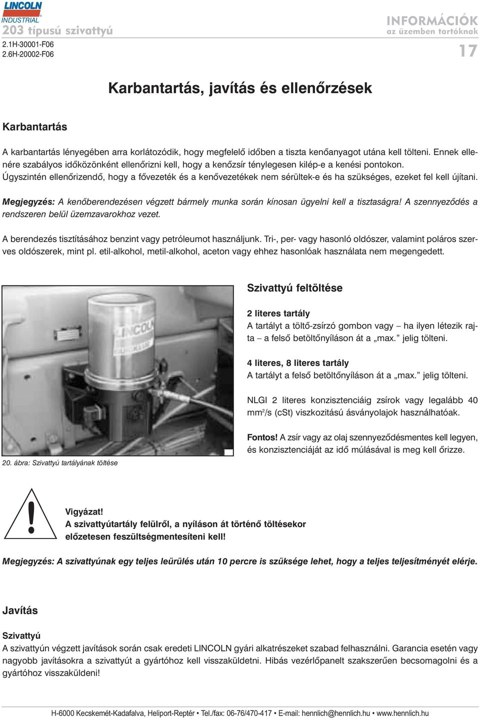 Úgyszintén ellenõrizendõ, hogy a fõvezeték és a kenõvezetékek nem sérültek-e és ha szükséges, ezeket fel kell újítani.