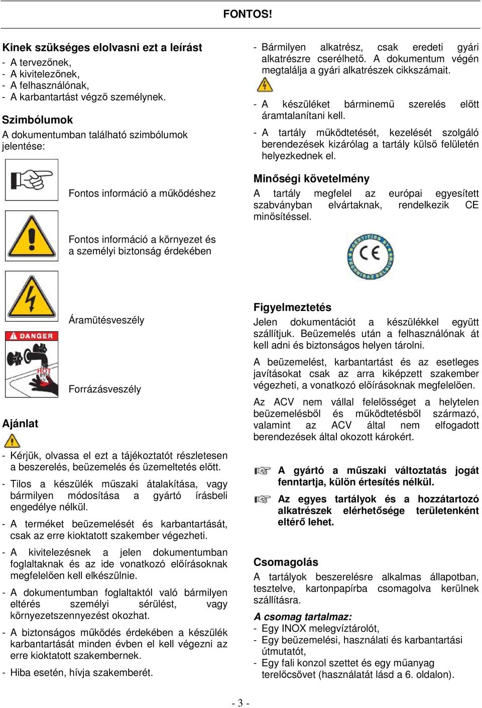 A dokumentum végén megtalálja a gyári alkatrészek cikkszámait. - A készüléket bárminemű szerelés előtt áramtalanítani kell.