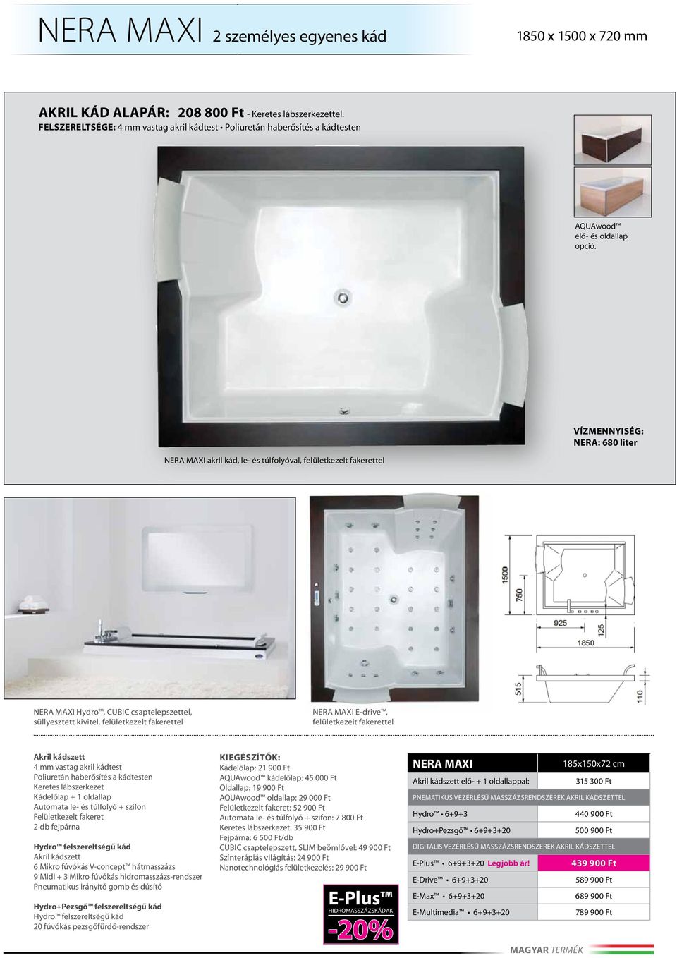 Vízmennyiség: NERA: 680 liter NERA MAXI akril kád, le- és túlfolyóval, felületkezelt fakerettel NERA MAXI Hydro, CUBIC csaptelepszettel, süllyesztett kivitel, felületkezelt fakerettel NERA MAXI