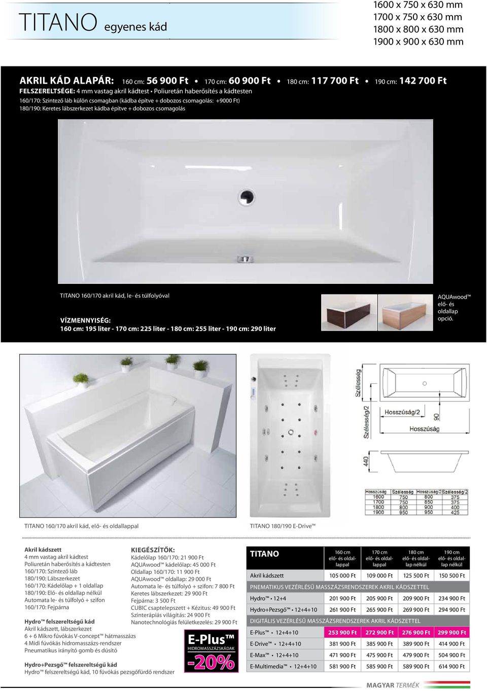 építve + dobozos csomagolás TITANO 160/170 akril kád, le- és túlfolyóval Vízmennyiség: 160 cm: 195 liter - 170 cm: 225 liter - 180 cm: 255 liter - 190 cm: 290 liter AQUAwood elő- és oldallap opció.