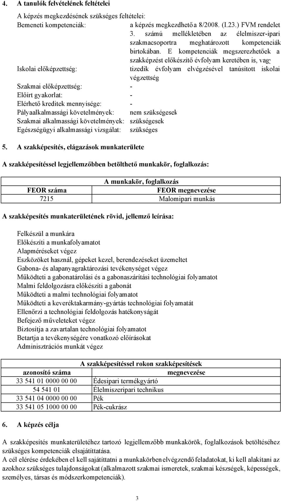 E kompetenciák megszerezhetőek a szakképzést előkészítő évfolyam keretében is, vagy Iskolai előképzettség: tizedik évfolyam elvégzésével tanúsított iskolai végzettség Szakmai előképzettség: Előírt