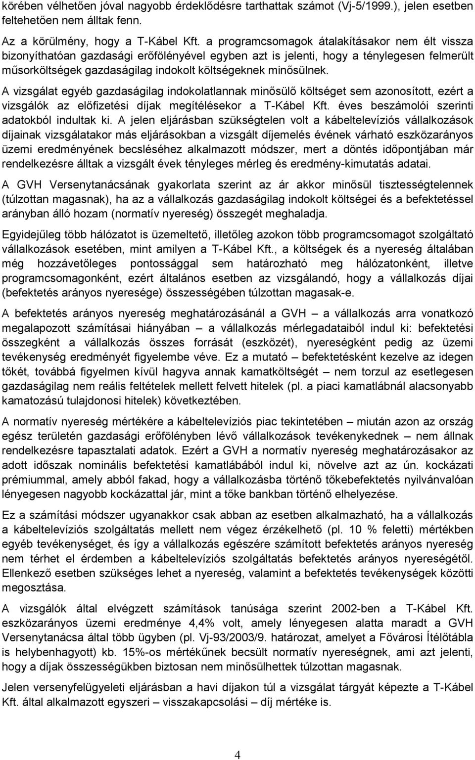 A vizsgálat egyéb gazdaságilag indokolatlannak minısülı költséget sem azonosított, ezért a vizsgálók az elıfizetési díjak megítélésekor a T-Kábel Kft. éves beszámolói szerinti adatokból indultak ki.