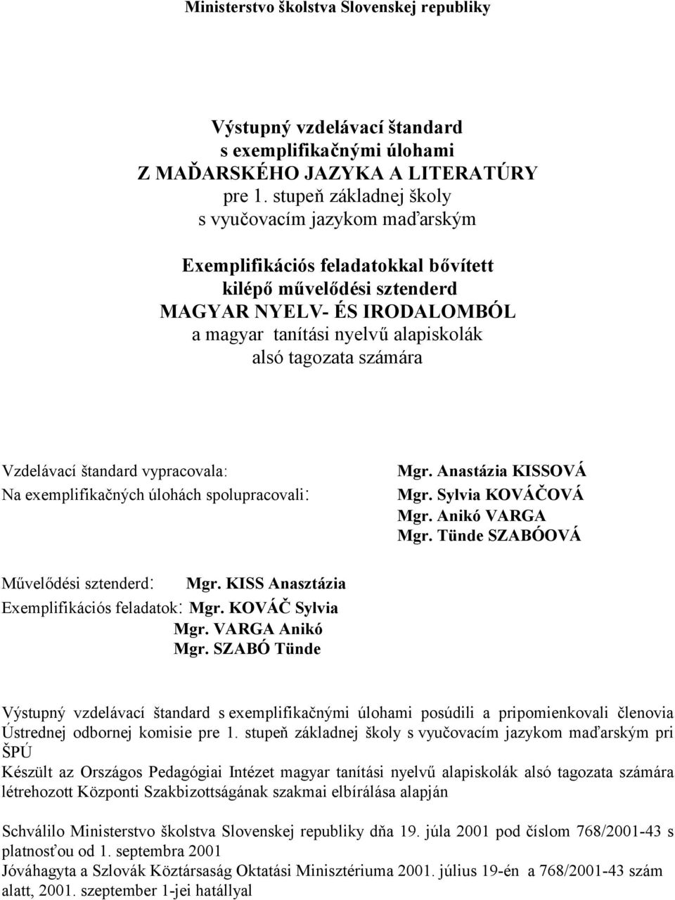 számára Vzdelávací štandard vypracovala: Na exemplifikačných úlohách spolupracovali: Mgr. Anastázia KISSOVÁ Mgr. Sylvia KOVÁČOVÁ Mgr. Anikó VARGA Mgr. Tünde SZABÓOVÁ Művelődési sztenderd: Mgr.