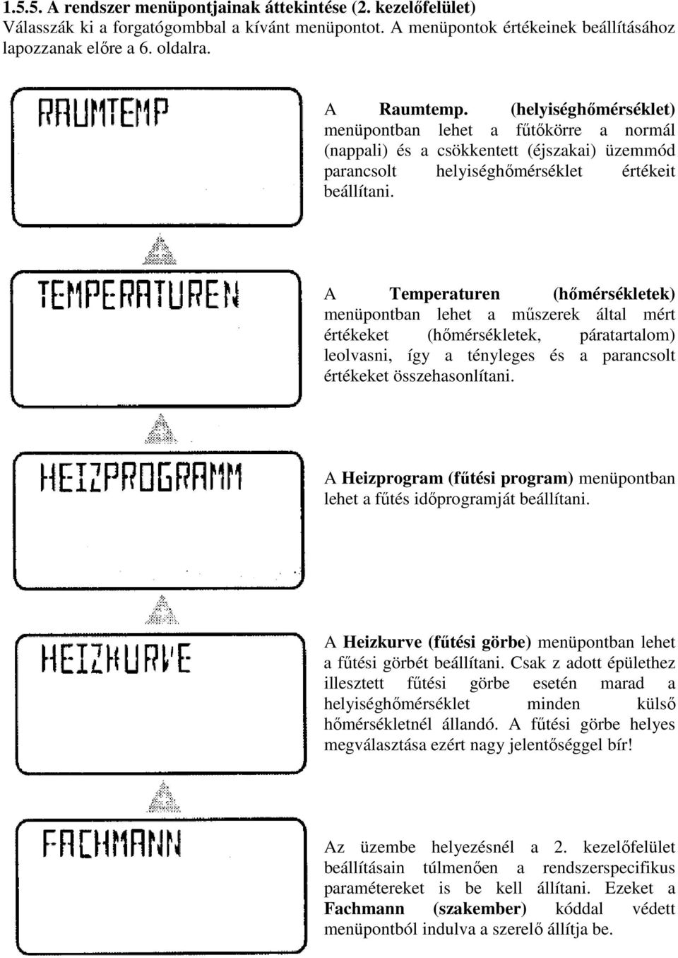 A Temperaturen (hımérsékletek) menüpontban lehet a mőszerek által mért értékeket (hımérsékletek, páratartalom) leolvasni, így a tényleges és a parancsolt értékeket összehasonlítani.