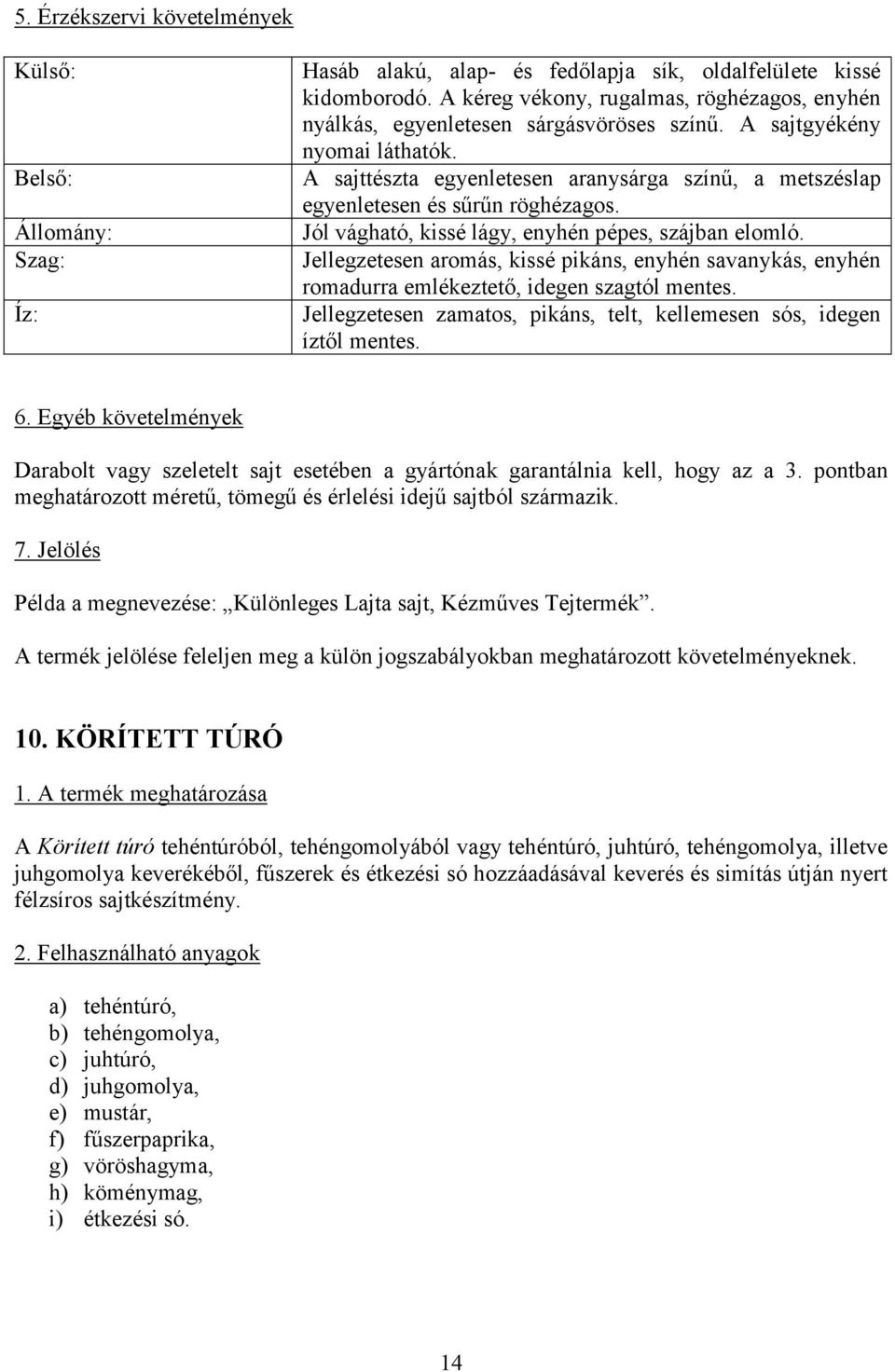 A sajttészta egyenletesen aranysárga színű, a metszéslap egyenletesen és sűrűn röghézagos. Jól vágható, kissé lágy, enyhén pépes, szájban elomló.