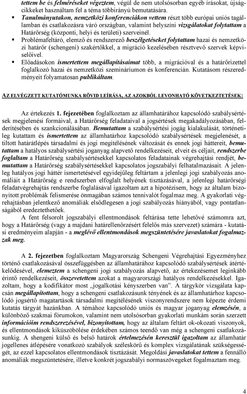 területi) szerveinél. Problémafeltáró, elemző és rendszerező beszélgetéseket folytattam hazai és nemzetközi határőr (schengeni) szakértőkkel, a migráció kezelésében résztvevő szervek képviselőivel.